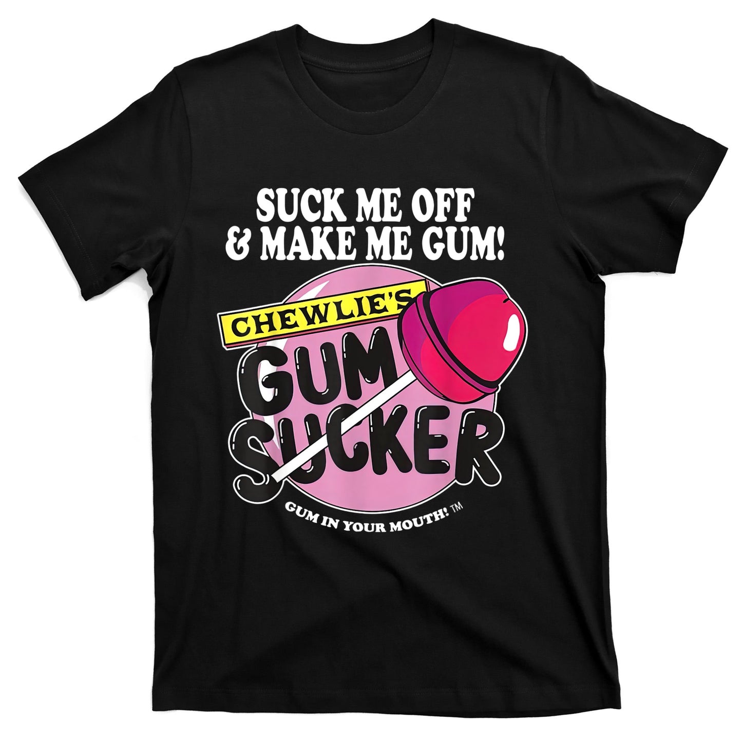 Suck Me Off And Make Me Gum Chewlie’s Gum Sucker T-Shirt