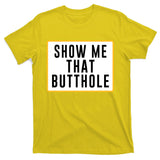 Show Me That Butthole T-Shirt