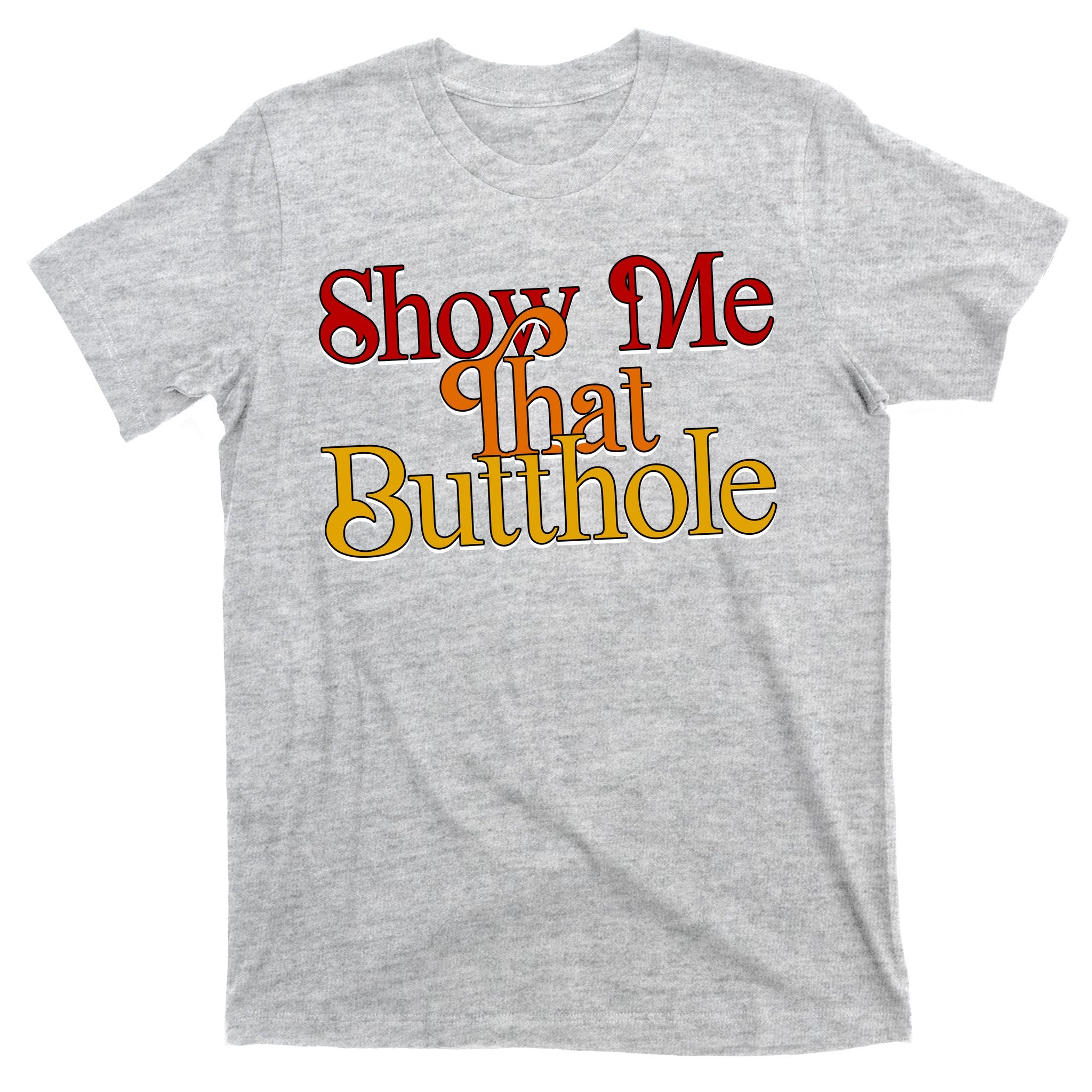 Show Me That Butthole Funny T-Shirt