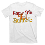 Show Me That Butthole Funny T-Shirt