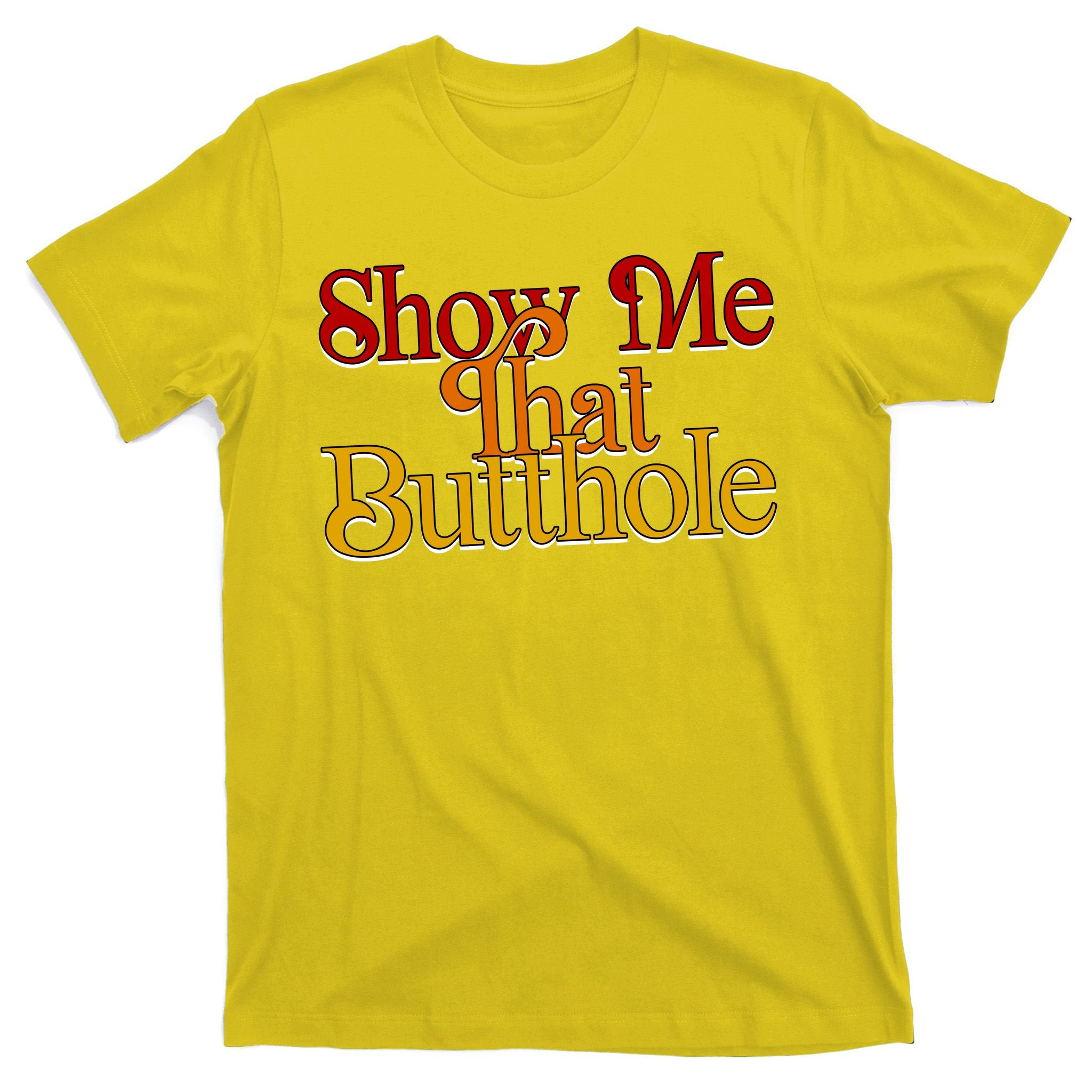 Show Me That Butthole Funny T-Shirt
