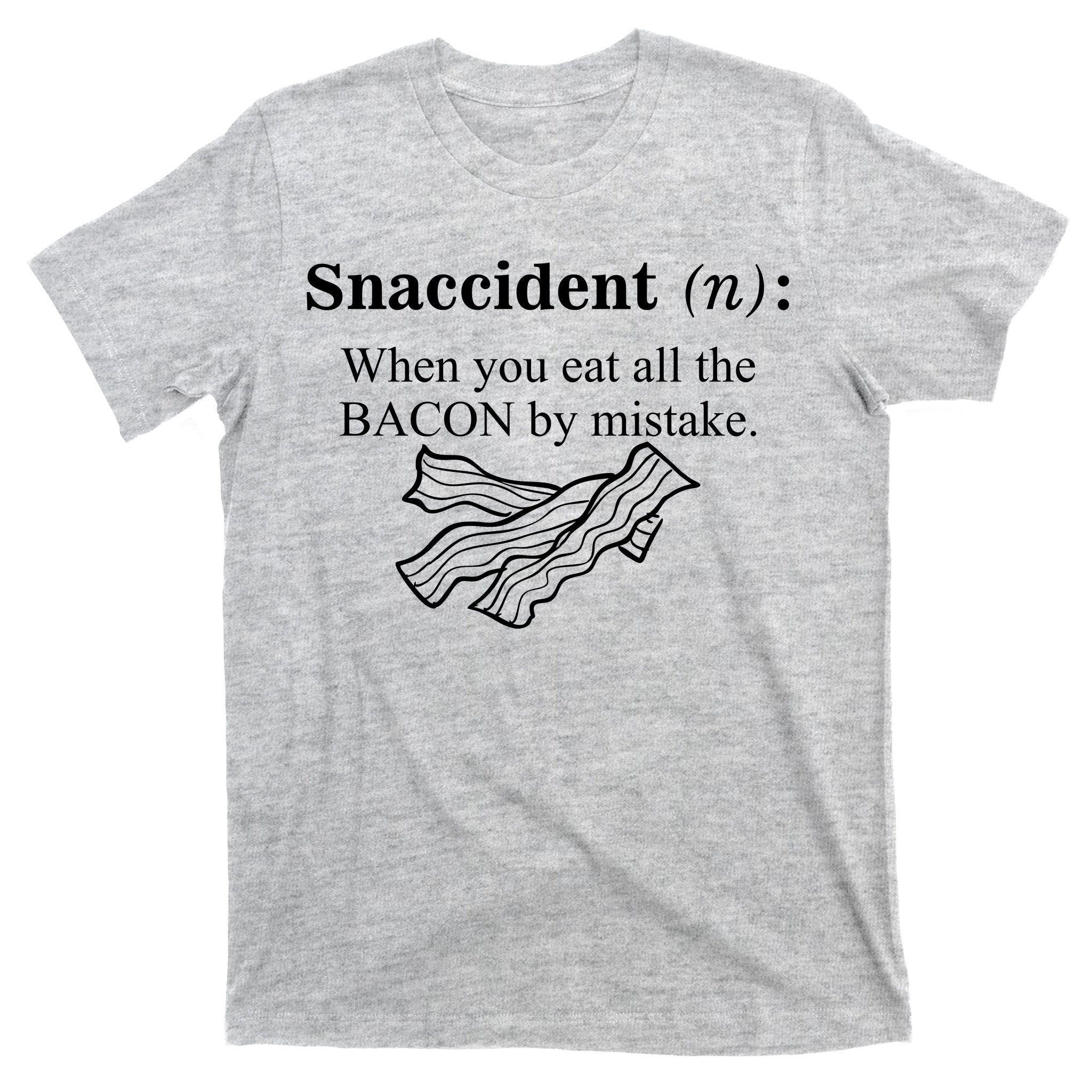 Snaccident Definition When You Eat All The Bacon T-Shirt