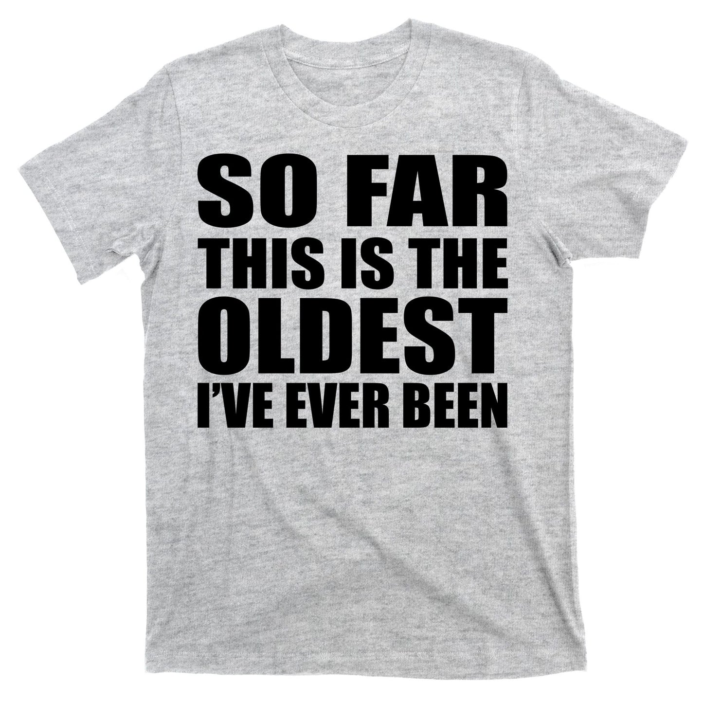 So Far This Is The Oldest I've Ever Been T-Shirt