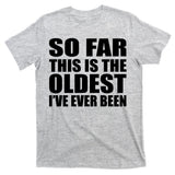 So Far This Is The Oldest I've Ever Been T-Shirt
