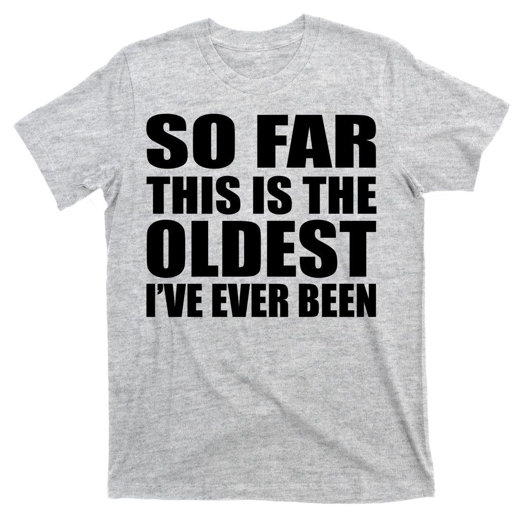So Far This Is The Oldest I've Ever Been T-Shirt