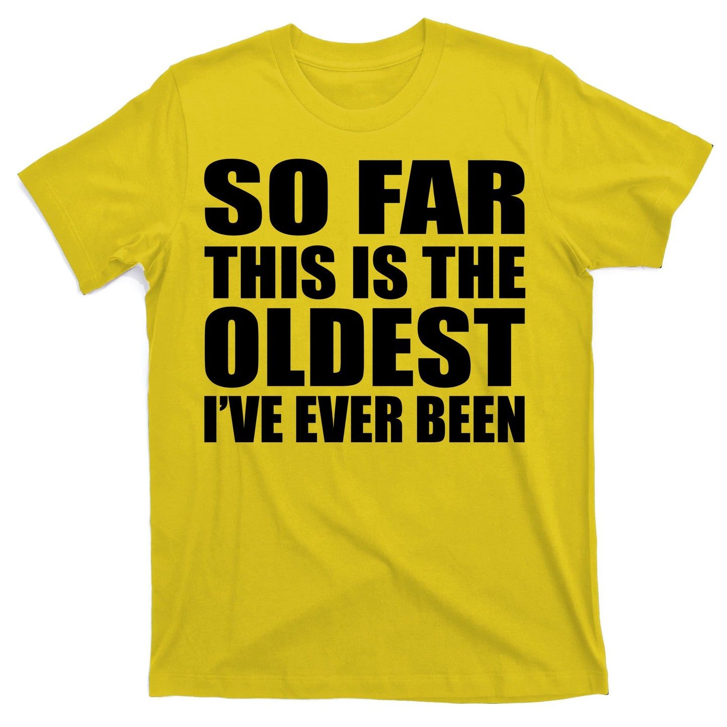 So Far This Is The Oldest I've Ever Been T-Shirt