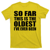 So Far This Is The Oldest I've Ever Been T-Shirt
