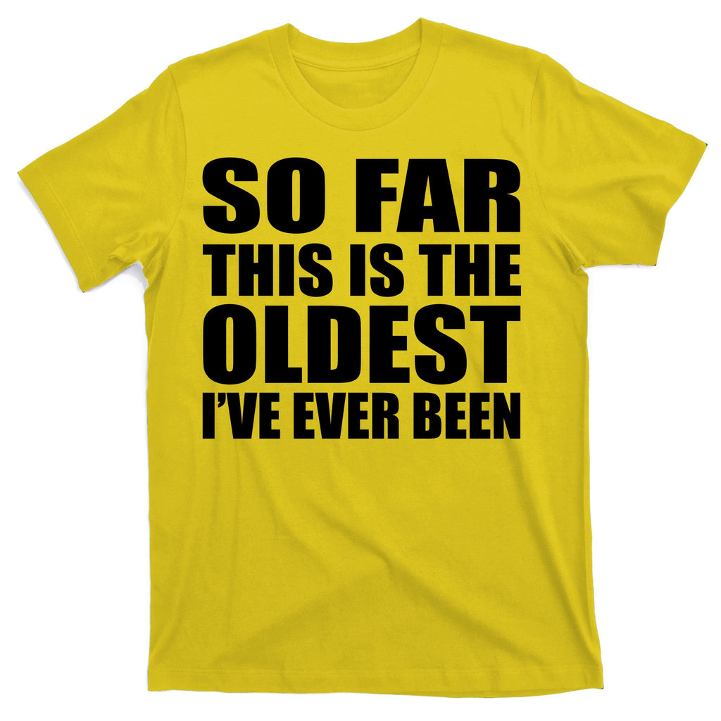 So Far This Is The Oldest I've Ever Been T-Shirt
