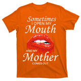 Sometimes When I Open My Mouth My Mother Comes Out T-Shirt