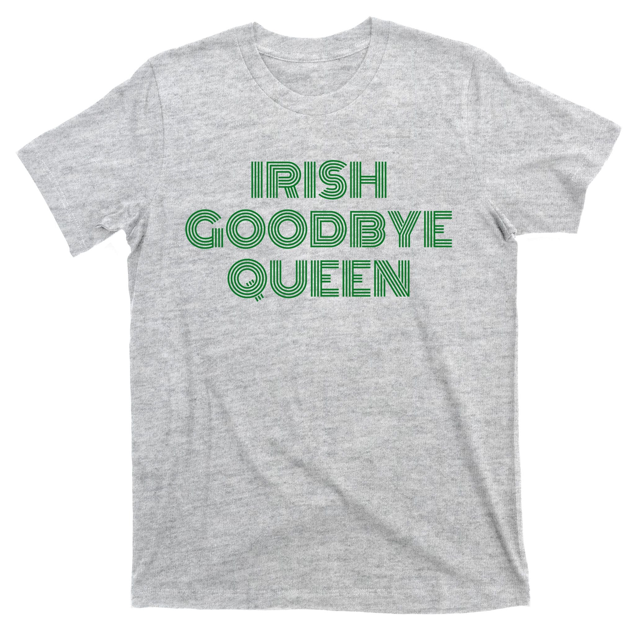 St Patricks Day Irish Goodbye Queen T-Shirt