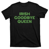 St Patricks Day Irish Goodbye Queen T-Shirt
