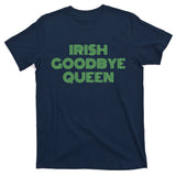 St Patricks Day Irish Goodbye Queen T-Shirt