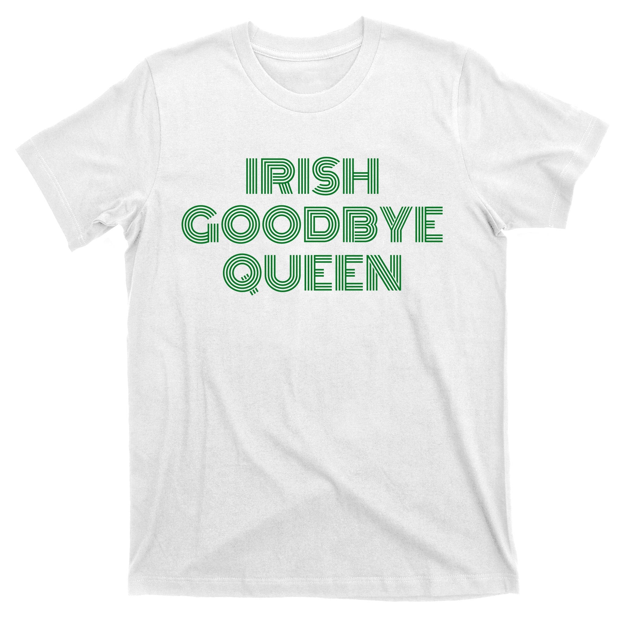 St Patricks Day Irish Goodbye Queen T-Shirt