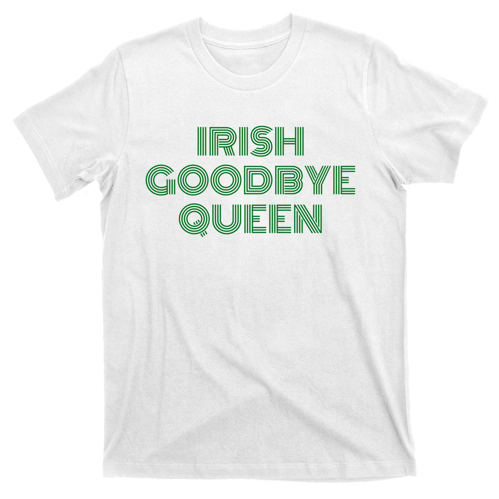 St Patricks Day Irish Goodbye Queen T-Shirt