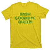 St Patricks Day Irish Goodbye Queen T-Shirt