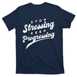 Stop Stressing Keep Progressing Quote T-Shirt