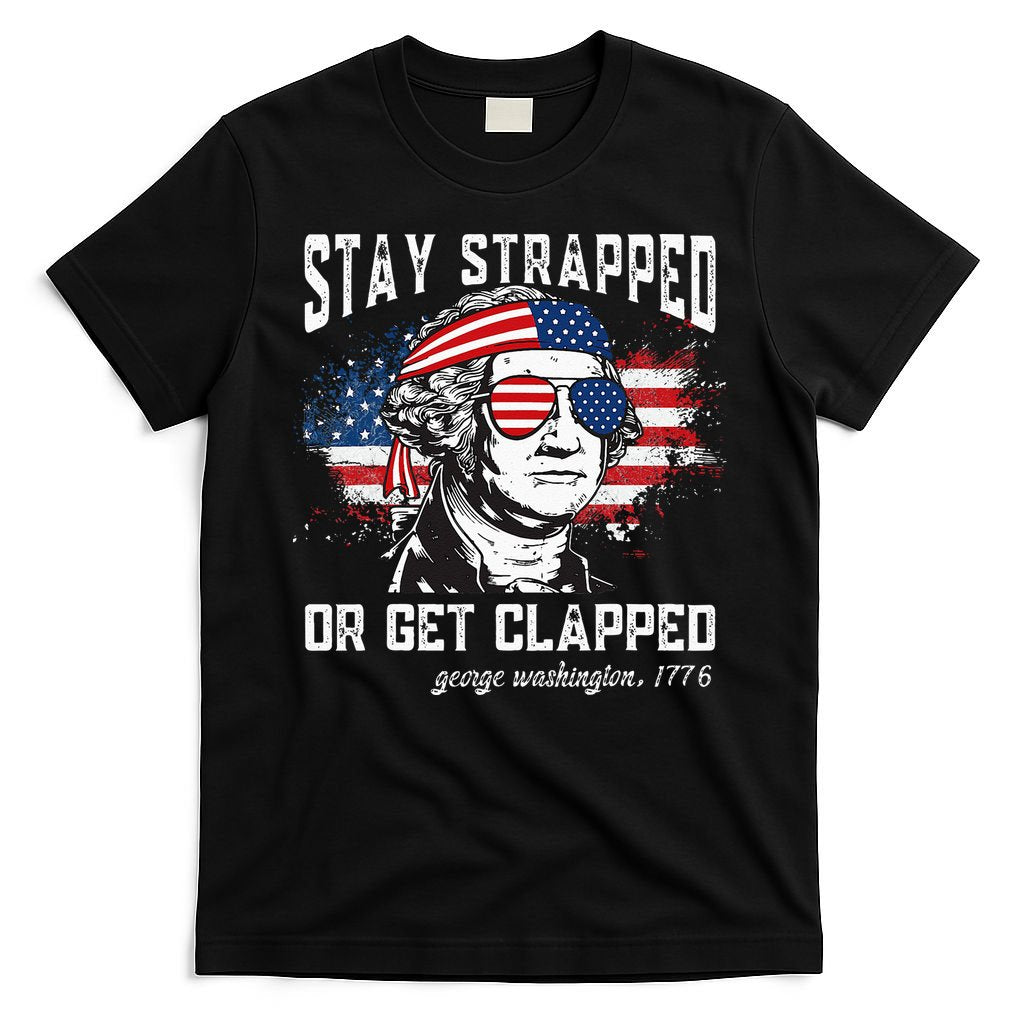 Stay Strapped Or Get Clapped George Washington 4th Of July T-Shirt