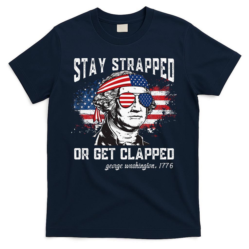 Stay Strapped Or Get Clapped George Washington 4th Of July T-Shirt
