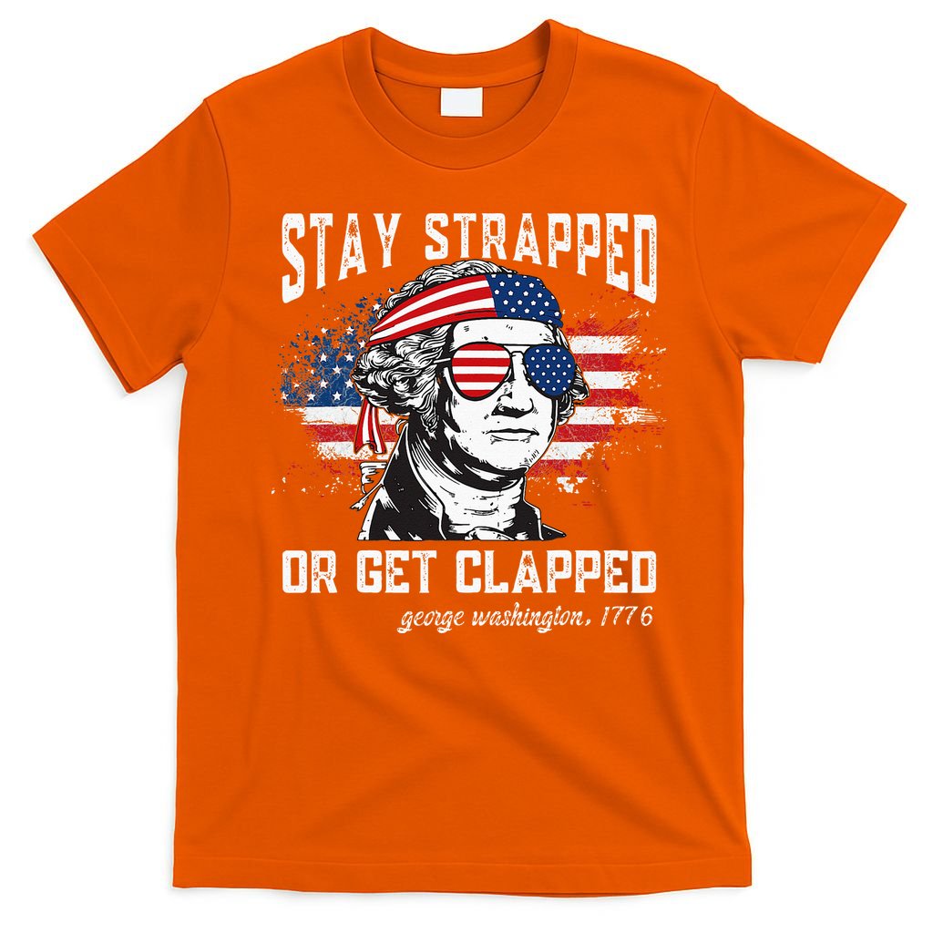 Stay Strapped Or Get Clapped George Washington 4th Of July T-Shirt