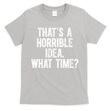 ThatS A Horrible Idea What Time T-Shirt