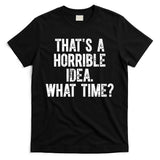 ThatS A Horrible Idea What Time T-Shirt