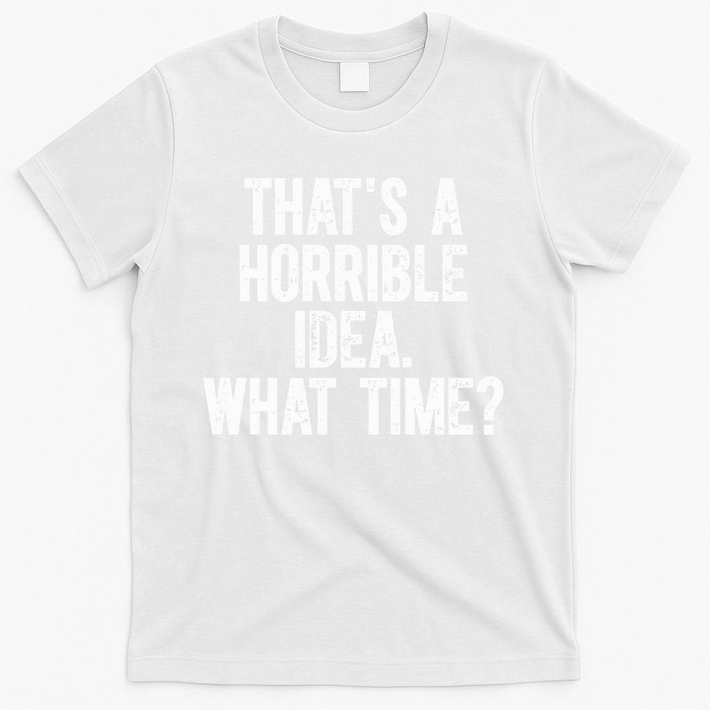 ThatS A Horrible Idea What Time T-Shirt
