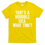 ThatS A Horrible Idea What Time T-Shirt