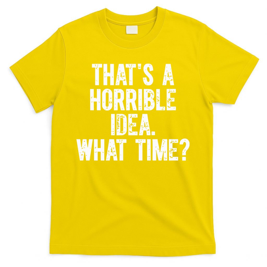 ThatS A Horrible Idea What Time T-Shirt