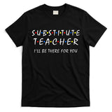Substitute Teacher Ill Be There For You Back To School Sub T-Shirt