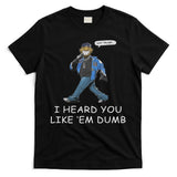 Say Trump I Heard You Like Em Dumb Funny T-Shirt