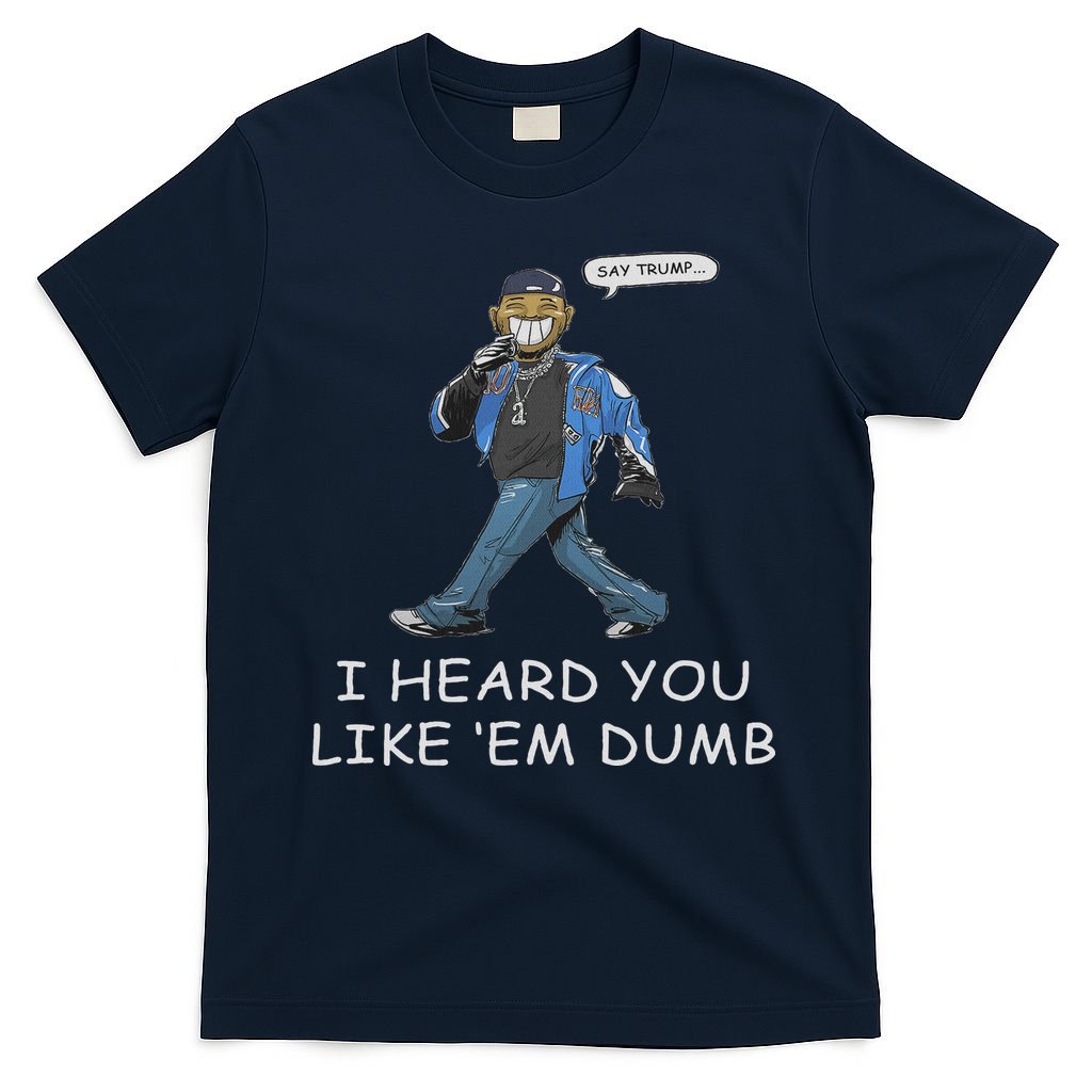 Say Trump I Heard You Like Em Dumb Funny T-Shirt