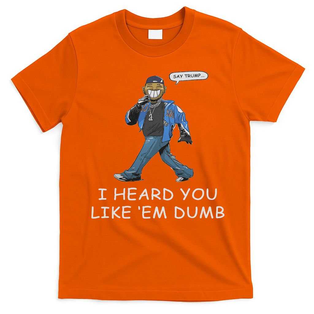Say Trump I Heard You Like Em Dumb Funny T-Shirt