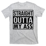 Straight Outta My Ass T-Shirt