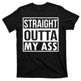 Straight Outta My Ass T-Shirt