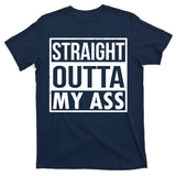 Straight Outta My Ass T-Shirt