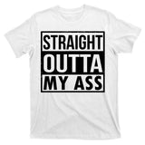 Straight Outta My Ass T-Shirt
