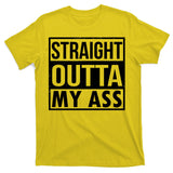 Straight Outta My Ass T-Shirt