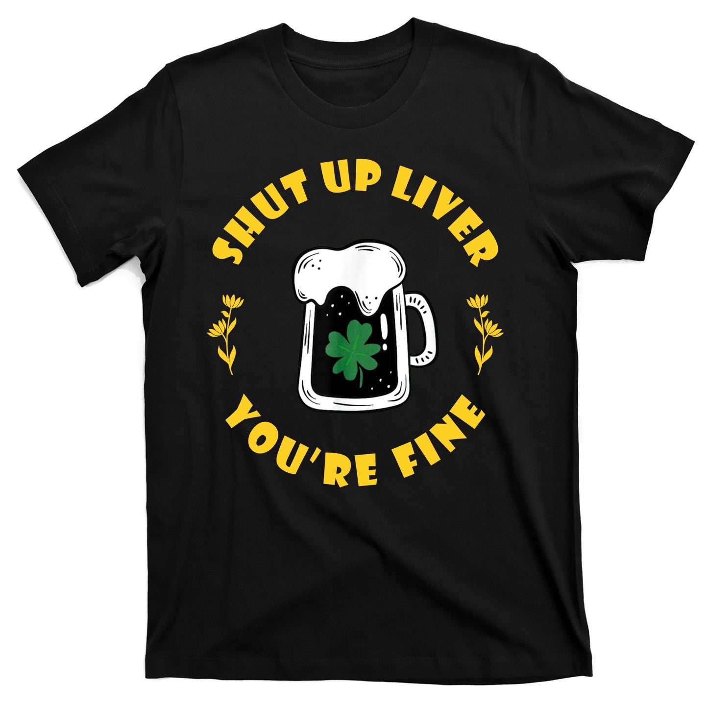 Shut Up Liver You're Fine Funny St Patrick's Day T-Shirt