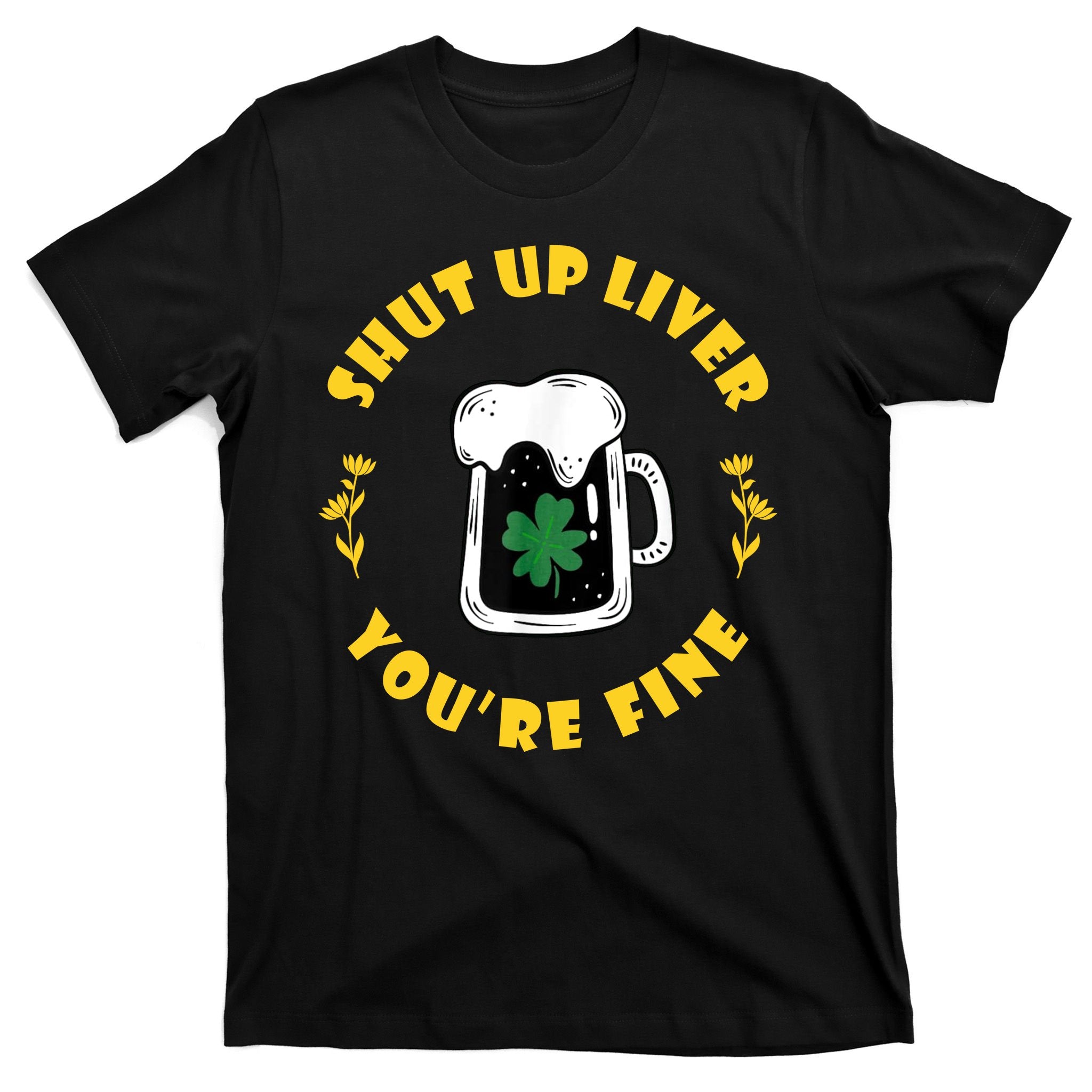Shut Up Liver You're Fine Funny St Patrick's Day T-Shirt