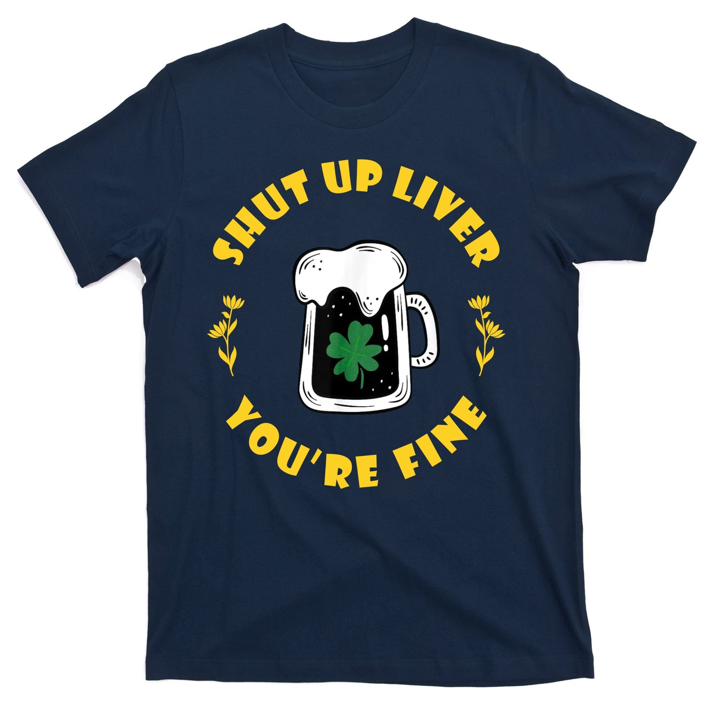 Shut Up Liver You're Fine Funny St Patrick's Day T-Shirt