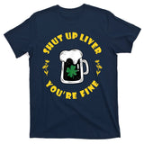 Shut Up Liver You're Fine Funny St Patrick's Day T-Shirt