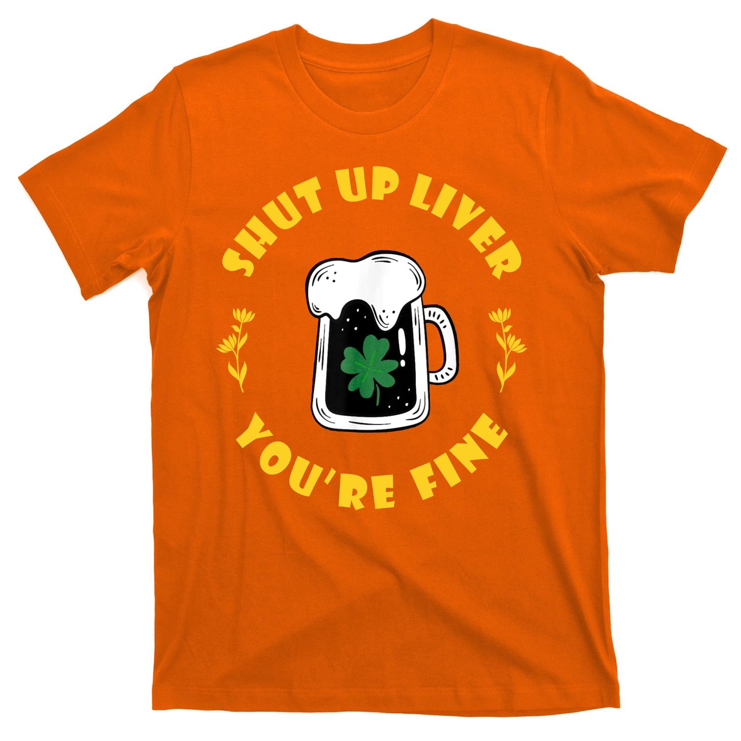 Shut Up Liver You're Fine Funny St Patrick's Day T-Shirt