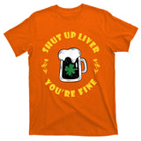 Shut Up Liver You're Fine Funny St Patrick's Day T-Shirt