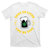 Shut Up Liver You're Fine Funny St Patrick's Day T-Shirt