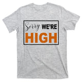 Sorry Were High T-Shirt