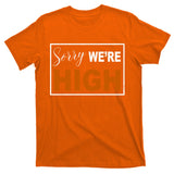 Sorry Were High T-Shirt