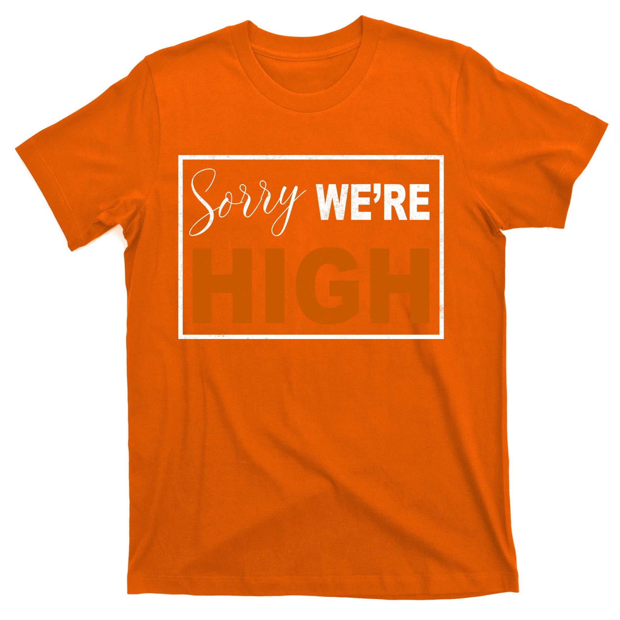 Sorry Were High T-Shirt