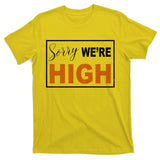 Sorry Were High T-Shirt