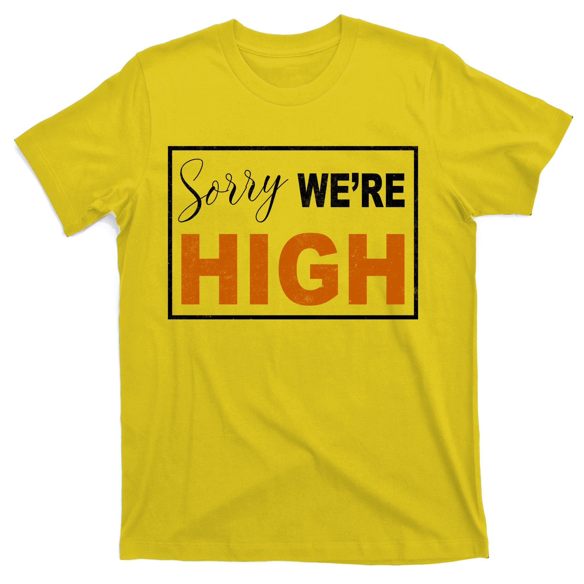 Sorry Were High T-Shirt