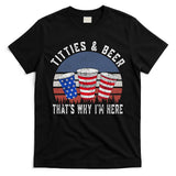 Titties And Beer ThatS Why IM Here Funny Beer 4th Of July T-Shirt